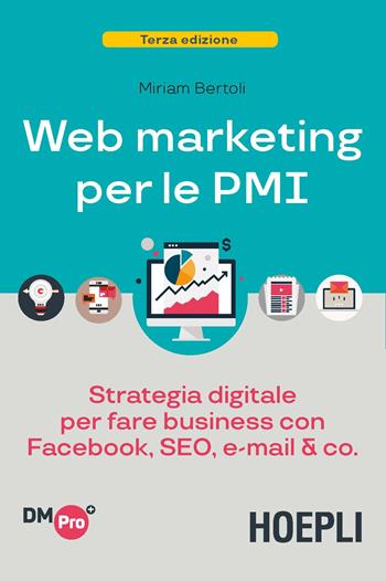 Web marketing per le PMI. Strategia digitale per fare business con Facebook, SEO, e-mail & Co. - Miriam Bertoli - Libro Hoepli 2018, Digital Marketing Pro | Libraccio.it