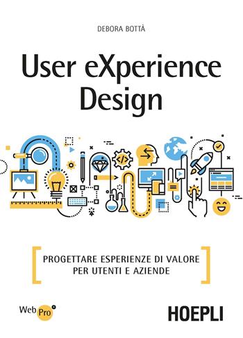 User eXperience design. Progettare esperienze di valore per utenti e aziende - Debora Bottà - Libro Hoepli 2018, WebPro+ | Libraccio.it