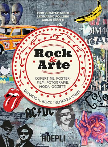 Rock & Arte. Copertine, poster, film, fotografie, moda, oggetti - Ezio Guaitamacchi, Leonardo Follieri, Giulio Crotti - Libro Hoepli 2018, La storia del rock | Libraccio.it