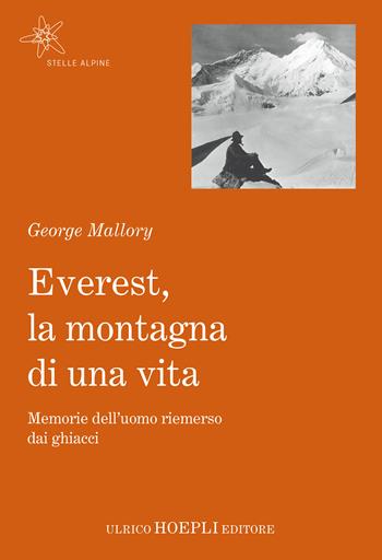 Everest, la montagna di una vita. Memorie dell'uomo riemerso dai ghiacci - George Mallory - Libro Hoepli 2018, Stelle alpine | Libraccio.it