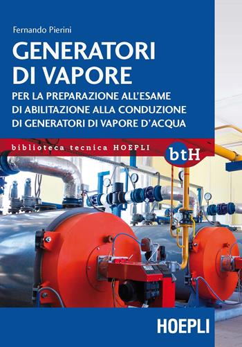 Generatori di vapore. Per la preparazione all'esame di abilitazione alla conduzione di generatori di vapore d'acqua - Fernando Pierini - Libro Hoepli 2019, Biblioteca Tecnica Hoepli | Libraccio.it