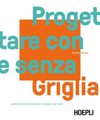 Progettare con e senza griglia. La costruzione del layout per la stampa e per il web - Timothy Samara - Libro Hoepli 2018, Grafica, stampa e design | Libraccio.it