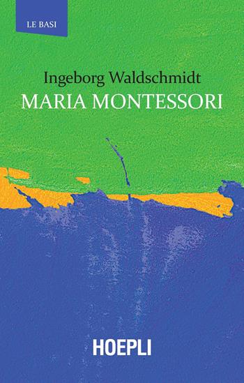 Maria Montessori - Ingeborg Waldschmidt - Libro Hoepli 2019, Le basi | Libraccio.it