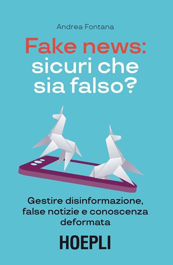 Fake news: sicuri che sia falso? Gestire disinformazione, false notizie e conoscenza deformata - Andrea Fontana - Libro Hoepli 2018 | Libraccio.it