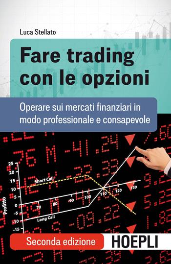 Fare trading con le opzioni. Operare sui mercati finanziari in modo professionale e consapevole - Luca Stellato - Libro Hoepli 2019, Finanza | Libraccio.it