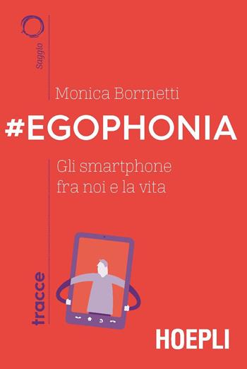 #Egophonia. Gli smartphone fra noi e la vita - Monica Bormetti - Libro Hoepli 2019, Tracce | Libraccio.it