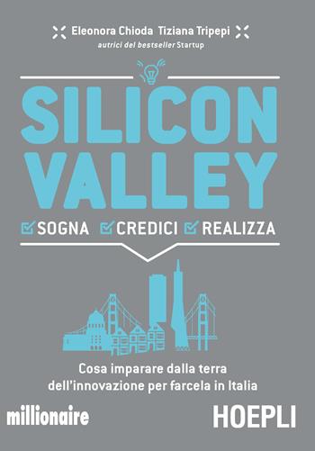 Silicon valley. Sogna credici realizza. Cosa imparare dalla terra dell'innovazione per farcela in Italia - Eleonora Chioda, Tiziana Tripepi - Libro Hoepli 2019, Business & technology | Libraccio.it