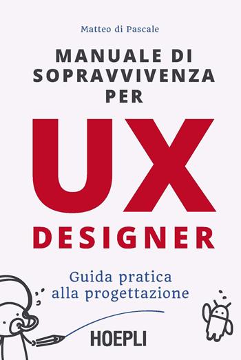 Manuale di sopravvivenza per UX designer. Guida pratica alla progettazione - Matteo Di Pascale - Libro Hoepli 2019, WebPro+ | Libraccio.it