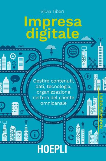Impresa digitale. Gestire contenuti, dati, tecnologia, organizzazione nell'era del cliente omnicanale - Silvia Tiberi - Libro Hoepli 2019, Management | Libraccio.it