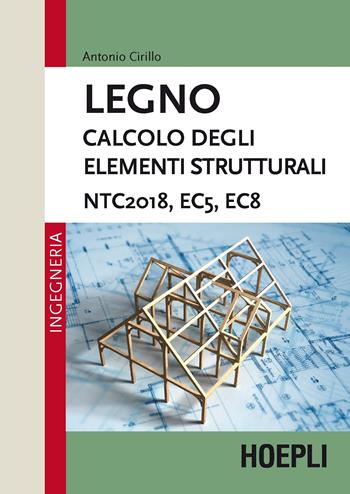 Legno. Calcolo degli elementi strutturali. NTC2018, EC5, EC8 - Antonio Cirillo - Libro Hoepli 2019, Ingegneria | Libraccio.it