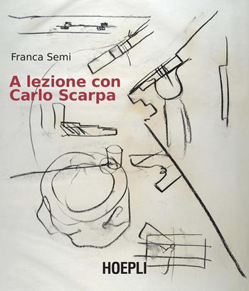 A lezione con Carlo Scarpa - Franca Semi - Libro Hoepli 2019, Architettura | Libraccio.it