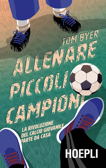 Allenare piccoli campioni. La rivoluzione del calcio giovanile parte da casa. Con Contenuto digitale per download - Tom Byer - Libro Hoepli 2019, Sport e tempo libero | Libraccio.it