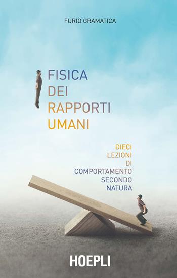 Fisica dei rapporti umani. Dieci lezioni di comportamento secondo natura - Furio Gramatica - Libro Hoepli 2020 | Libraccio.it