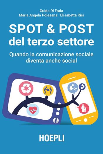 Spot & post del terzo settore. Quando la comunicazione sociale diventa anche social - Guido Di Fraia, Maria Angela Polesana, Elisabetta Risi - Libro Hoepli 2019, Marketing | Libraccio.it