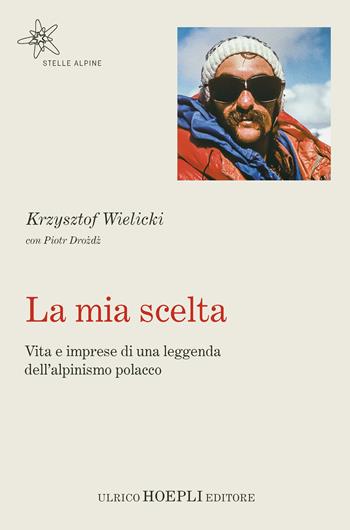 La mia scelta. Vita e imprese di una leggenda dell'alpinismo polacco - Krzysztof Wielicki, Piotr Drozd - Libro Hoepli 2019, Stelle alpine | Libraccio.it