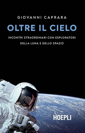 Oltre il cielo. Incontri straordinari con esploratori della Luna e dello spazio - Giovanni Caprara - Libro Hoepli 2019, Saggistica | Libraccio.it