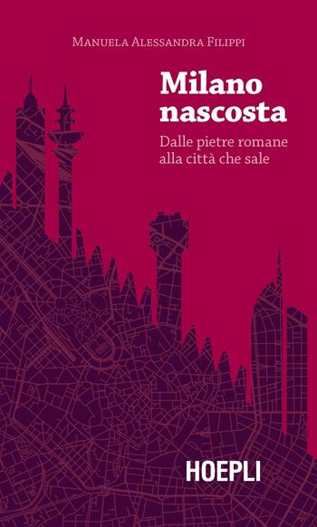 Milano nascosta. Dalle pietre romane alla città che sale - Manuela Alessandra Filippi - Libro Hoepli 2019, Milano | Libraccio.it