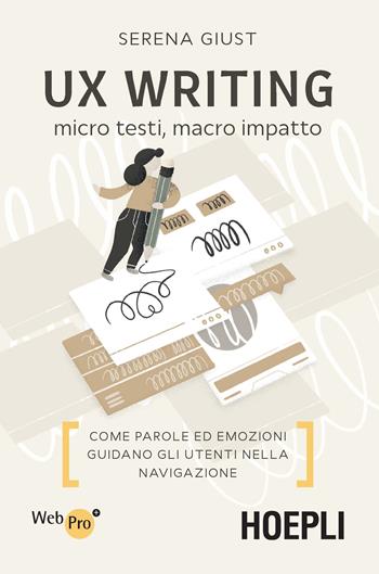 UX Writing. Micro testi, macro impatto. Come parole ed emozioni guidano gli utenti nella navigazione - Serena Giust - Libro Hoepli 2019, WebPro+ | Libraccio.it