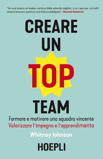 Creare un top team. Formare e motivare una squadra vincente. Valorizzare l'impegno e l'apprendimento - Whitney Johnson - Libro Hoepli 2019, Management | Libraccio.it