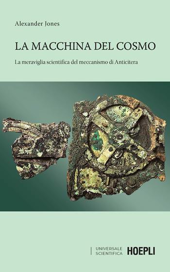 La macchina del cosmo. La meraviglia scientifica del meccanismo di Anticitera - Alexander Jones - Libro Hoepli 2019, Universale scientifica | Libraccio.it