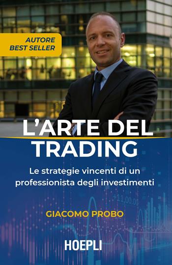 L' arte del trading. Le strategie vincenti di un professionista degli investimenti - Giacomo Probo - Libro Hoepli 2019, Finanza | Libraccio.it