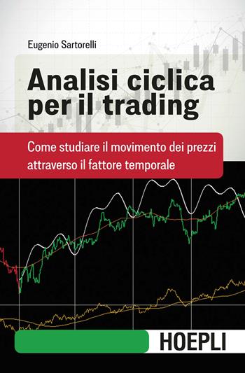 Analisi ciclica per il trading. Come studiare il movimento dei prezzi attraverso il fattore temporale - Eugenio Sartorelli - Libro Hoepli 2019, Finanza | Libraccio.it