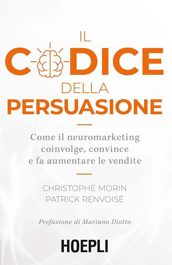 Il codice della persuasione. Come il neuromarketing coinvolge, convince e fa aumentare le vendite - Christophe Morin, Patrick Renvoisé - Libro Hoepli 2019, Marketing | Libraccio.it