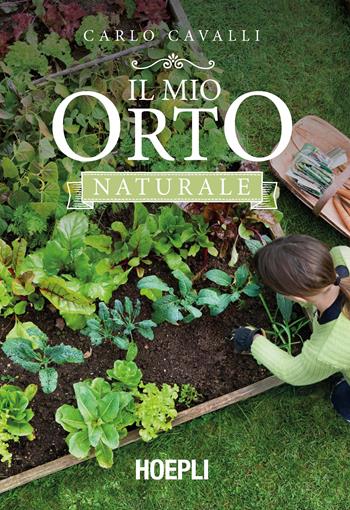 Il mio orto naturale - Carlo Cavalli - Libro Hoepli 2020, Piante, fiori e micologia | Libraccio.it