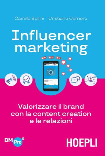 Influencer marketing. Valorizzare il brand con la content creation e le relazioni - Camilla Bellini, Cristiano Carriero - Libro Hoepli 2019 | Libraccio.it