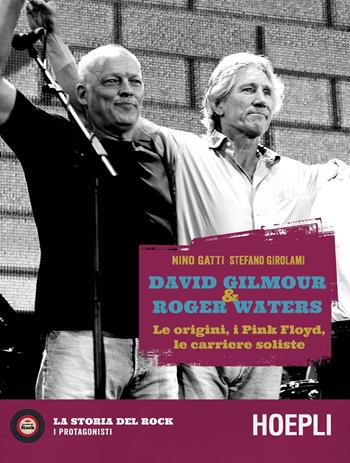 David Gilmour & Roger Waters. Le origini, i Pink Floyd, le carriere soliste - Nino Gatti, Stefano Girolami - Libro Hoepli 2020, La storia del rock. I protagonisti | Libraccio.it