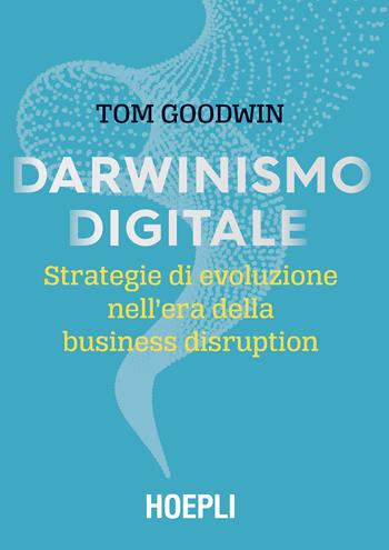Darwinismo digitale. Strategie di evoluzione nell’era della business disruption - Tom Goodwin - Libro Hoepli 2019, Saggistica | Libraccio.it