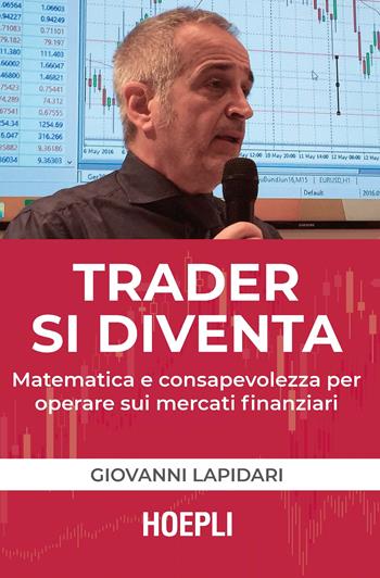 Trader si diventa. Matematica e consapevolezza per operare sui mercati finanziari - Giovanni Lapidari - Libro Hoepli 2019, Finanza | Libraccio.it