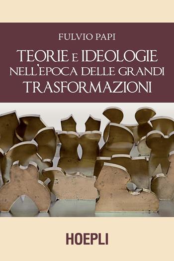 Teorie e ideologie nell'epoca delle grandi trasformazioni - Fulvio Papi - Libro Hoepli 2019 | Libraccio.it