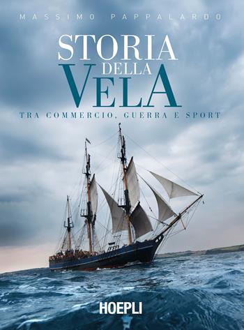 Storia della vela. Tra commercio, guerra e sport - Massimo Pappalardo - Libro Hoepli 2019, Nautica | Libraccio.it