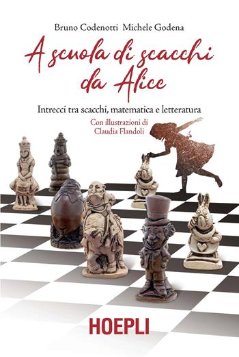 A scuola di scacchi da Alice. Intrecci tra scacchi, matematica e letteratura - Bruno Codenotti, Michele Godena - Libro Hoepli 2019, Giochi | Libraccio.it