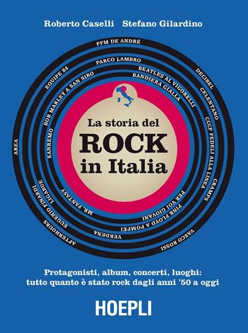 storia del Rock in Italia. Protagonisti, album, concerti, luoghi: tutto quanto è stato rock dagli anni '50 a oggi. Ediz. a colori - Roberto Caselli, Stefano Gilardino - Libro Hoepli 2019, La storia del rock | Libraccio.it