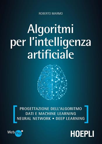 Algoritmi per l'intelligenza artificiale. Progettazione dell’algoritmo, dati e machine learning, neural network, deep learning - Roberto Marmo - Libro Hoepli 2020, WebPro+ | Libraccio.it
