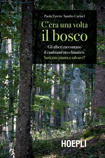 C'era una volta il bosco. Gli alberi raccontano il cambiamento climatico: sarà una pianta a salvarci? - Paola Favero, Sandro Carniel - Libro Hoepli 2019, Outdoor | Libraccio.it