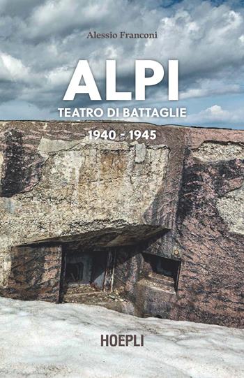 Alpi. Teatro di battaglie. 1940-1945. Ediz. illustrata - Alessio Franconi - Libro Hoepli 2020 | Libraccio.it