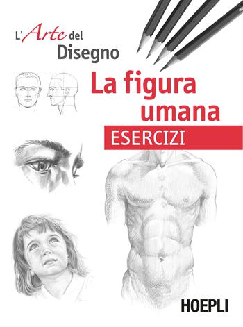 La figura umana. Esercizi. L'arte del disegno  - Libro Hoepli 2019, Disegno | Libraccio.it
