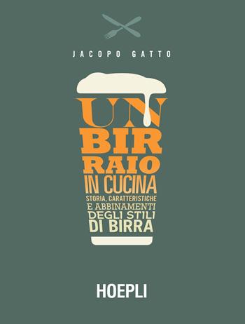 Un birraio in cucina. Storia, caratteristiche e abbinamenti degli stili di birra - Jacopo Gatto - Libro Hoepli 2019, Vini e bevande | Libraccio.it