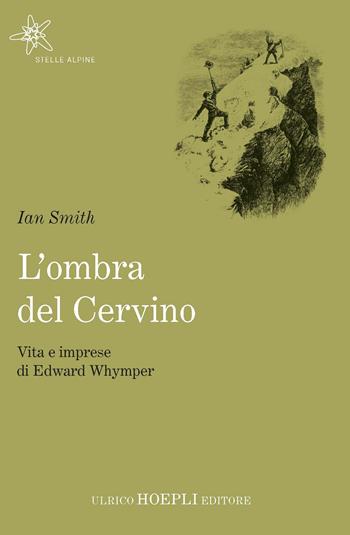 L' ombra del Cervino. Vita e imprese di Edward Whymper - Ian Smith - Libro Hoepli 2019, Stelle alpine | Libraccio.it