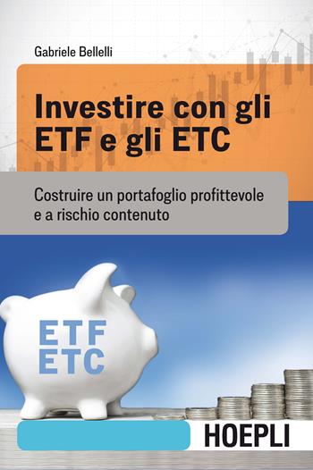 Investire con gli ETF e gli ETC. Costruire un portafoglio profittevole e a rischio contenuto - Gabriele Bellelli - Libro Hoepli 2020, Finanza | Libraccio.it