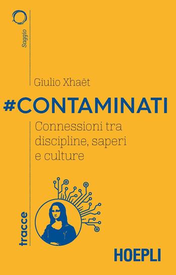 #Contaminati. Connessioni tra discipline, saperi e culture - Giulio Xhaët - Libro Hoepli 2020, Tracce | Libraccio.it