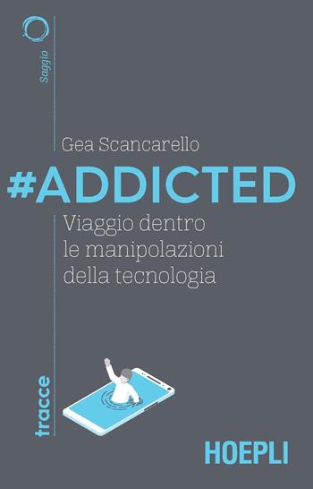 #Addicted. Viaggio dentro le manipolazioni della tecnologia - Gea Scancarello - Libro Hoepli 2020, Tracce | Libraccio.it
