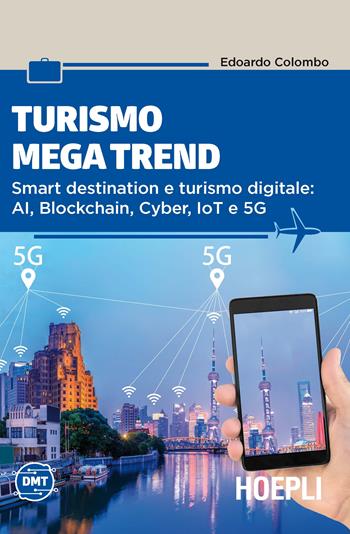Turismo mega trend. Smart destination e turismo digitale: AI, Blockchain, Cyber, IoT e 5G - Edoardo Colombo - Libro Hoepli 2020, Digital Marketing Turismo | Libraccio.it