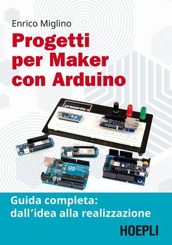 Progetti per maker con Arduino. Guida completa: dall'idea alla realizzazione. Con Contenuto digitale per accesso on line - Enrico Miglino - Libro Hoepli 2020, Hoepli informatica | Libraccio.it