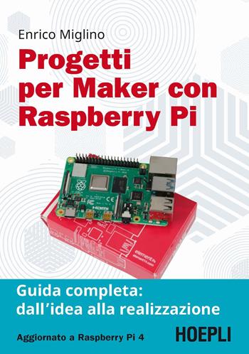 Progetti per maker con Raspberry Pi. Guida completa: dall'idea alla realizzazione - Enrico Miglino - Libro Hoepli 2020, Hoepli informatica | Libraccio.it