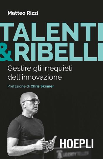 Talenti & ribelli. Gestire gli irrequieti dell’innovazione - Matteo Rizzi - Libro Hoepli 2019 | Libraccio.it