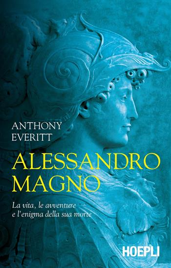Alessandro Magno. La vita, le avventure e l'enigma della sua morte - Anthony Everitt - Libro Hoepli 2021, Saggi | Libraccio.it